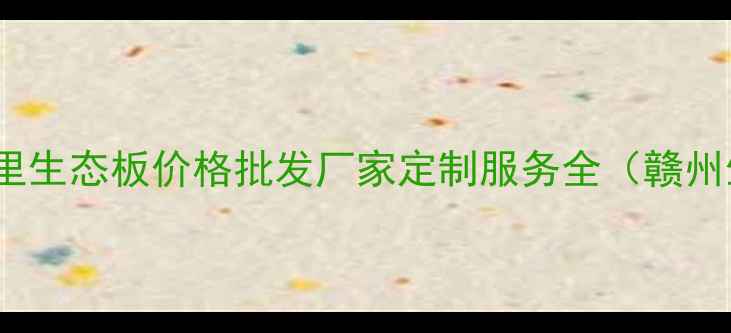 图片 赣州18里生态板厂：18里生态板价格批发厂家定制服务全（赣州生态板厂家排名第一）1