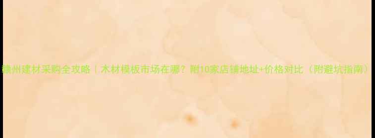 图片 赣州建材采购全攻略｜木材模板市场在哪？附10家店铺地址+价格对比（附避坑指南）