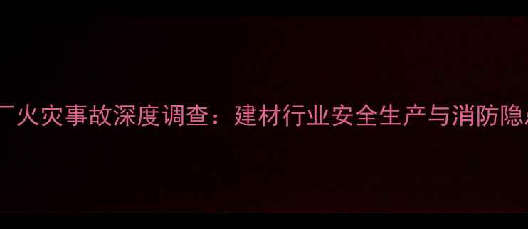 图片 赣州木材厂火灾事故深度调查：建材行业安全生产与消防隐患的警示1