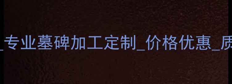 图片 赤峰墓碑定制厂家_专业墓碑加工定制_价格优惠_质量保障_厂家直销1