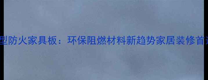 图片 轻型防火家具板：环保阻燃材料新趋势家居装修首选1
