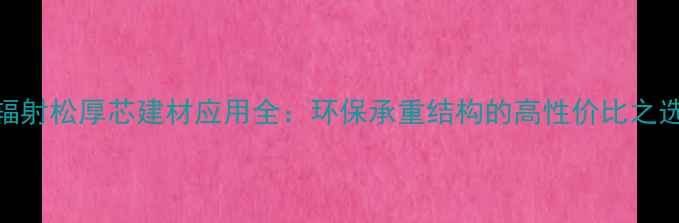 图片 辐射松厚芯建材应用全：环保承重结构的高性价比之选