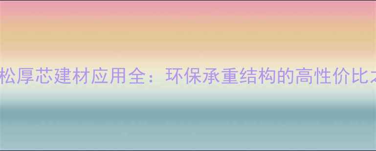 图片 辐射松厚芯建材应用全：环保承重结构的高性价比之选1
