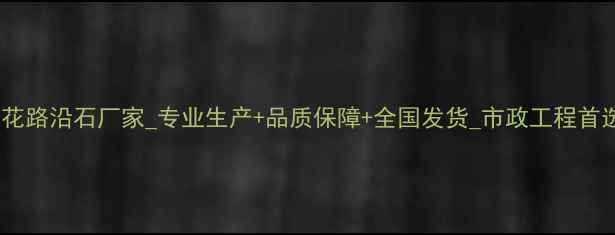 图片 辽宁五莲花路沿石厂家_专业生产+品质保障+全国发货_市政工程首选供应商1