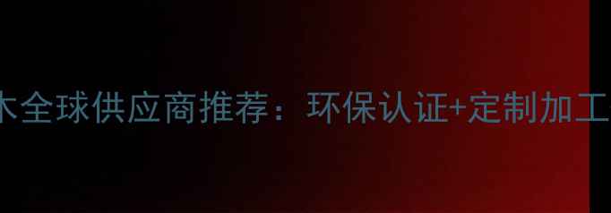 图片 进口榉木原木全球供应商推荐：环保认证+定制加工+高效物流全