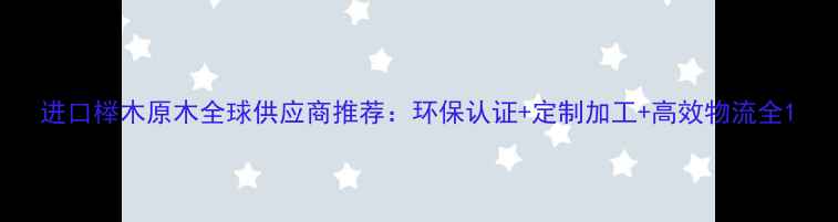 图片 进口榉木原木全球供应商推荐：环保认证+定制加工+高效物流全1