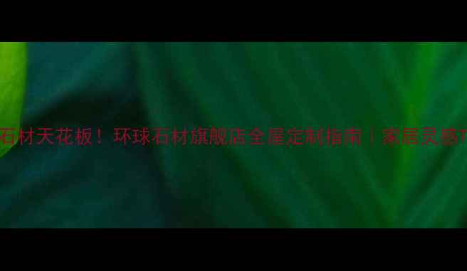 图片 进口石材天花板！环球石材旗舰店全屋定制指南｜家居灵感TOP11