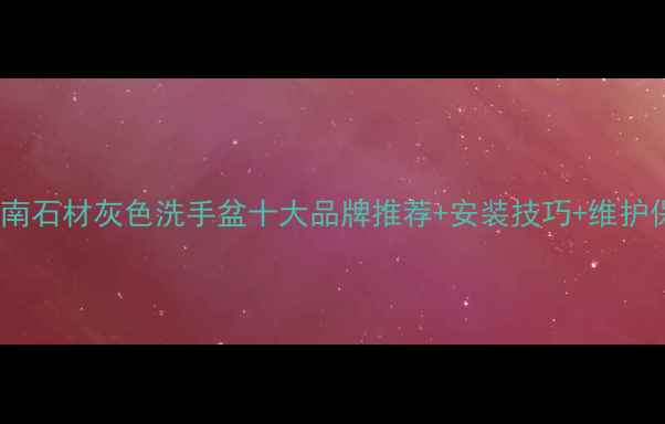 图片 选购指南石材灰色洗手盆十大品牌推荐+安装技巧+维护保养全1
