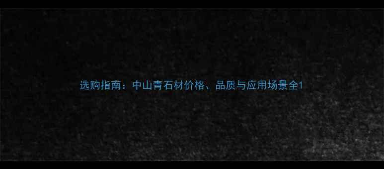 图片 选购指南：中山青石材价格、品质与应用场景全1