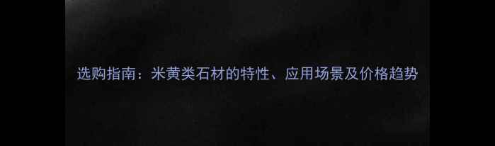 图片 选购指南：米黄类石材的特性、应用场景及价格趋势