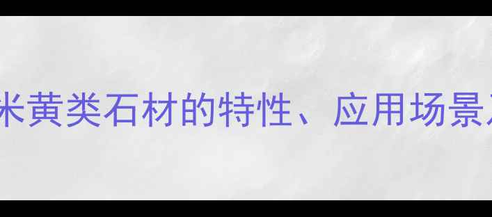 图片 选购指南：米黄类石材的特性、应用场景及价格趋势1
