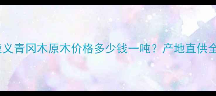 图片 遵义青冈木原木价格多少钱一吨？产地直供全1