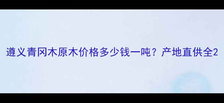 图片 遵义青冈木原木价格多少钱一吨？产地直供全2