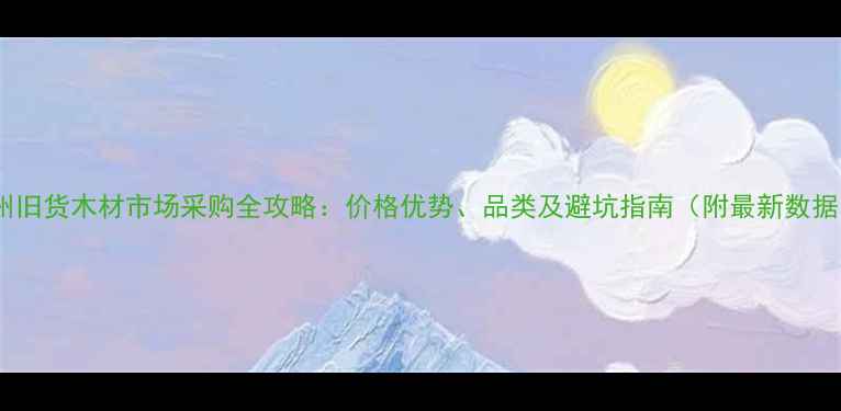 图片 郑州旧货木材市场采购全攻略：价格优势、品类及避坑指南（附最新数据）1