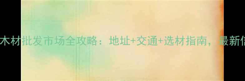 图片 郑州木材批发市场全攻略：地址+交通+选材指南，最新信息1