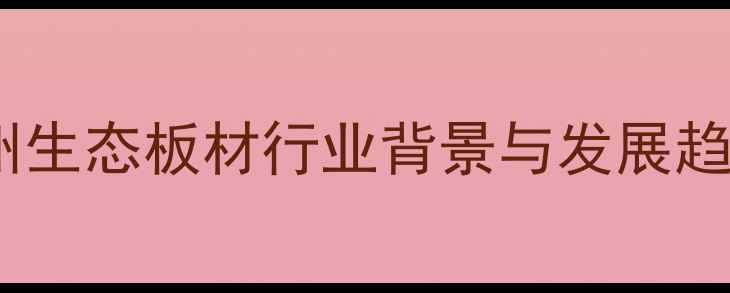 图片 郑州生态板材行业背景与发展趋势1
