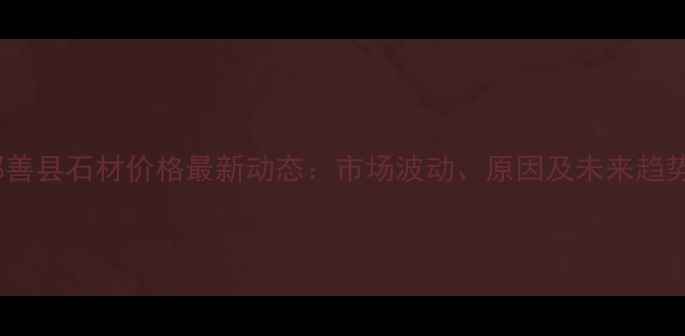 图片 鄯善县石材价格最新动态：市场波动、原因及未来趋势1