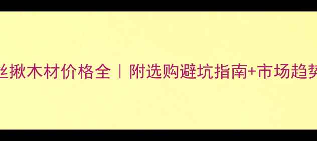 图片 金丝揪木材价格全｜附选购避坑指南+市场趋势🔥