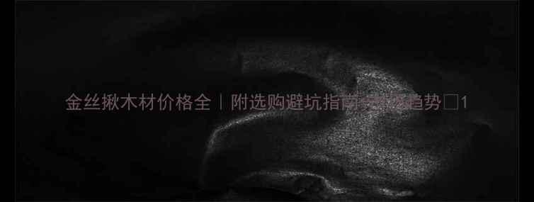 图片 金丝揪木材价格全｜附选购避坑指南+市场趋势🔥1