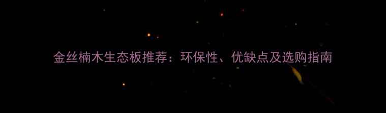 图片 金丝楠木生态板推荐：环保性、优缺点及选购指南