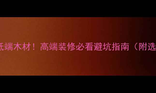 图片 金丝白木≠低端木材！高端装修必看避坑指南（附选购全攻略）1