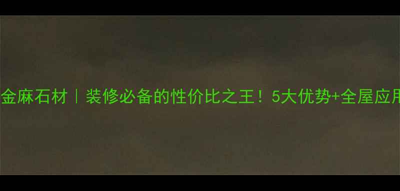 图片 金山黄金麻石材｜装修必备的性价比之王！5大优势+全屋应用指南2