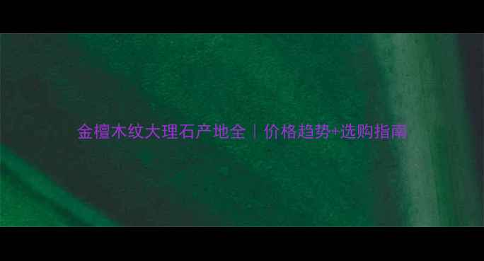 图片 金檀木纹大理石产地全｜价格趋势+选购指南