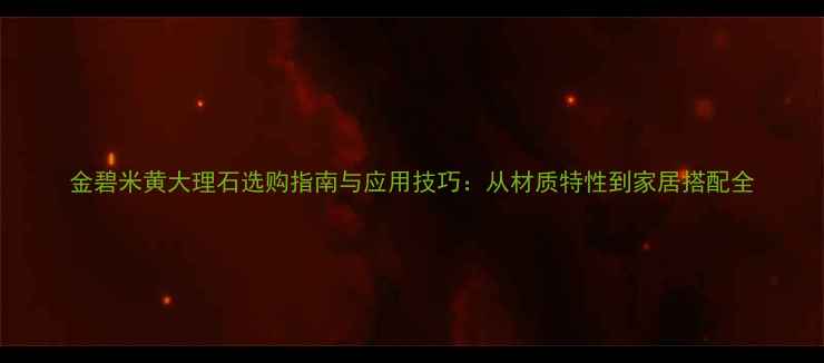 图片 金碧米黄大理石选购指南与应用技巧：从材质特性到家居搭配全