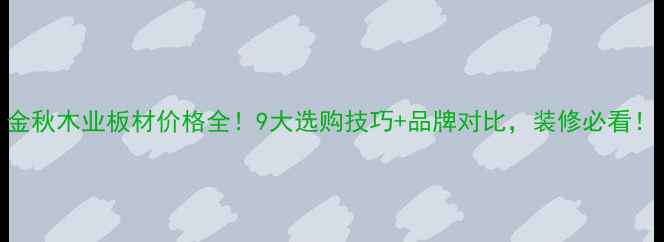 图片 金秋木业板材价格全！9大选购技巧+品牌对比，装修必看！