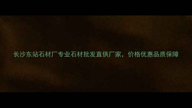 图片 长沙东站石材厂专业石材批发直供厂家，价格优惠品质保障