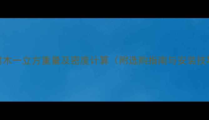 图片 防腐木一立方重量及密度计算（附选购指南与安装技巧）
