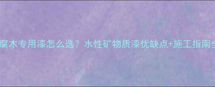 图片 防腐木专用漆怎么选？水性矿物质漆优缺点+施工指南全1