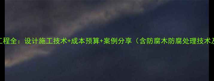 图片 防腐木景观工程全：设计施工技术+成本预算+案例分享（含防腐木防腐处理技术及维护指南）