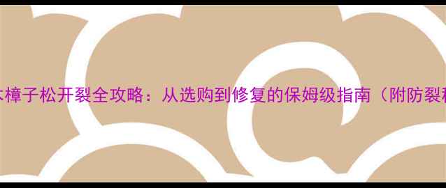 图片 防腐木樟子松开裂全攻略：从选购到修复的保姆级指南（附防裂秘籍）