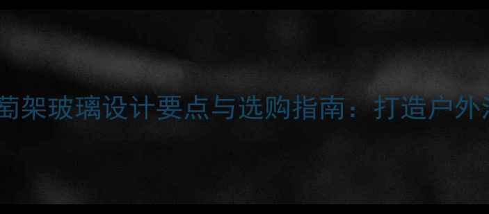 图片 防腐木葡萄架玻璃设计要点与选购指南：打造户外浪漫空间1