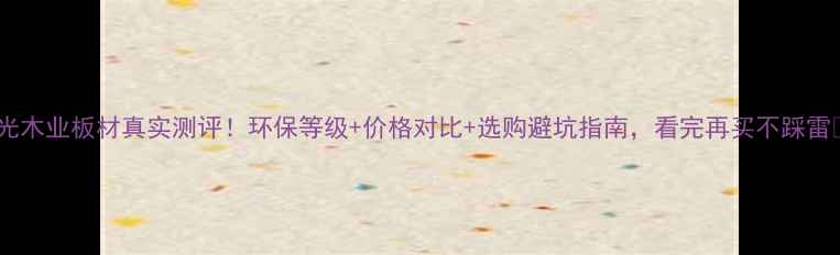 图片 阳光木业板材真实测评！环保等级+价格对比+选购避坑指南，看完再买不踩雷🌿1