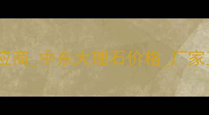 图片 阿拉善天然石材批发供应商_中东大理石价格_厂家直销-专业石材采购指南