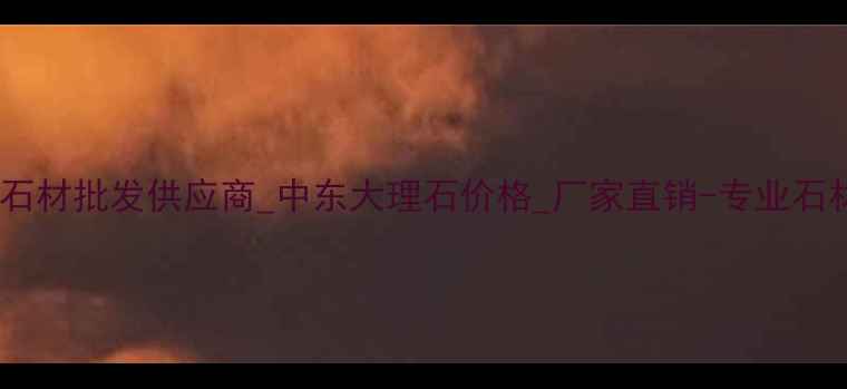 图片 阿拉善天然石材批发供应商_中东大理石价格_厂家直销-专业石材采购指南1