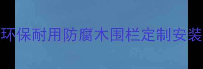 图片 陕西防腐木护栏厂家直销_环保耐用防腐木围栏定制安装_西安专业木制护栏供应商