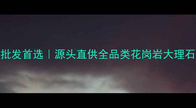 图片 随州天然石材批发首选｜源头直供全品类花岗岩大理石价格低至5折1