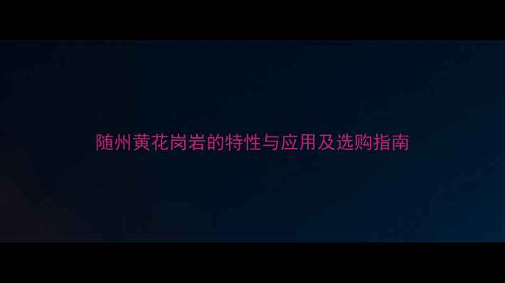 图片 随州黄花岗岩的特性与应用及选购指南