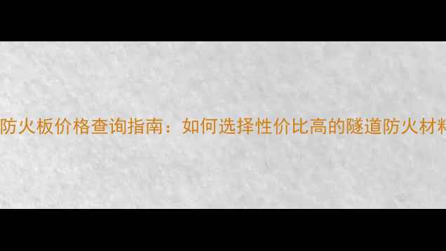 图片 隧道防火板价格查询指南：如何选择性价比高的隧道防火材料？1