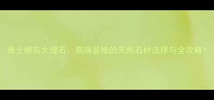 图片 雅士娜灰大理石：高端装修的天然石材选择与全攻略1
