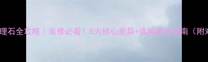 图片 青石vs大理石全攻略｜装修必看！5大核心差异+选购避坑指南（附对比图）2