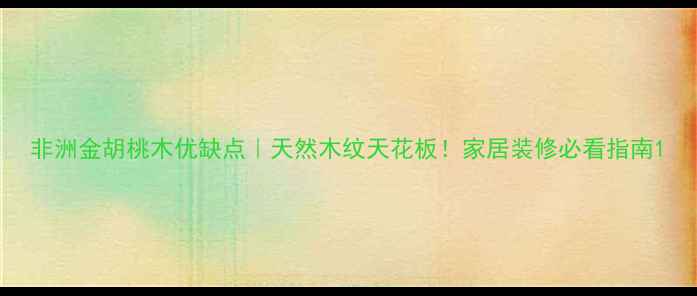 图片 非洲金胡桃木优缺点｜天然木纹天花板！家居装修必看指南1