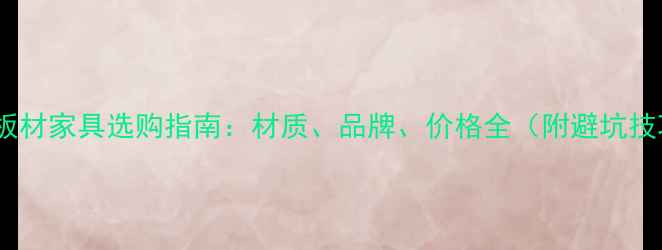 图片 韩氏板材家具选购指南：材质、品牌、价格全（附避坑技巧）1