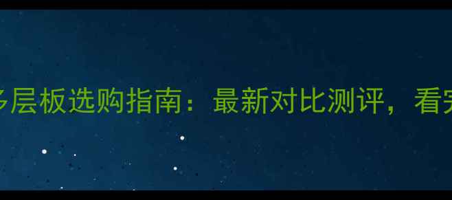 图片 颗粒板VS实木多层板选购指南：最新对比测评，看完再买不踩坑！