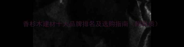 图片 香杉木建材十大品牌排名及选购指南（附材质）