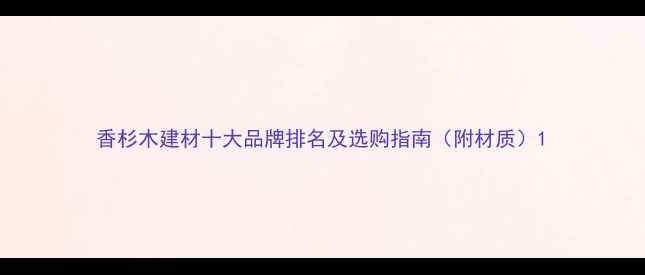 图片 香杉木建材十大品牌排名及选购指南（附材质）1
