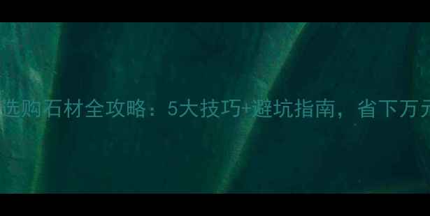 图片 香河石材城选购石材全攻略：5大技巧+避坑指南，省下万元冤枉钱！1